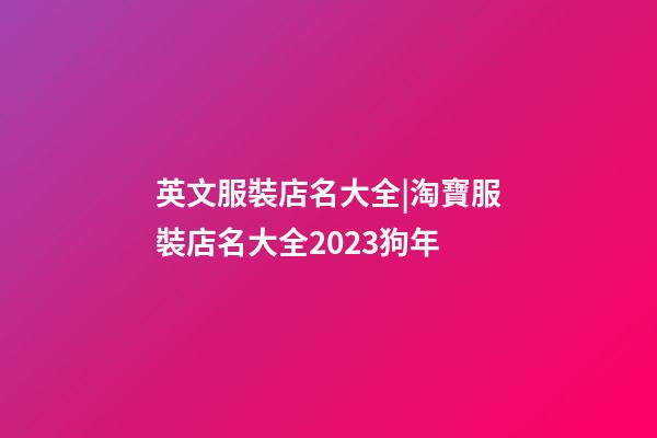 英文服裝店名大全|淘寶服裝店名大全2023狗年-第1張-店鋪起名-玄機派